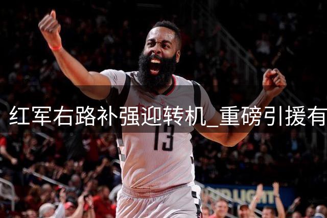 红军右路补强迎转机 重磅引援有望零签